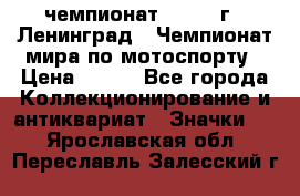 11.1) чемпионат : 1969 г - Ленинград - Чемпионат мира по мотоспорту › Цена ­ 190 - Все города Коллекционирование и антиквариат » Значки   . Ярославская обл.,Переславль-Залесский г.
